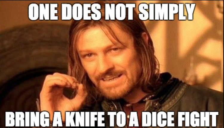 One does not simply bring a knife to a dice fight